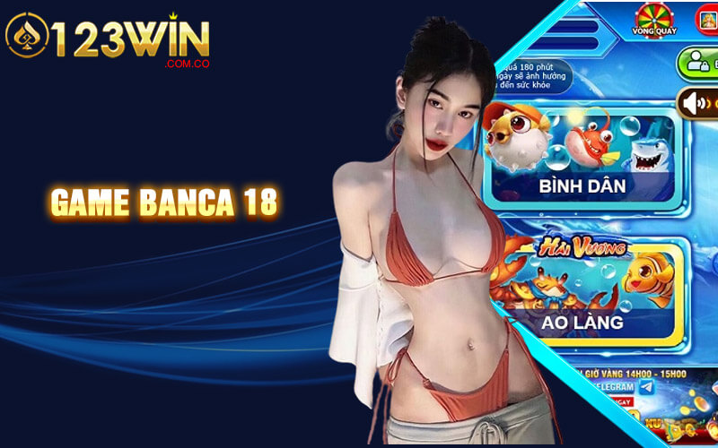 Banca 18 - Trải Nghiệm Cá Cược Bắn Cá 18 Tại 123win Casino 1 game banca 18