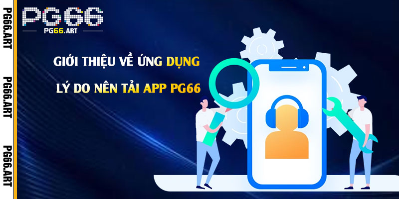 Giới thiệu về ứng dụng Pg66 và lý do nên Tải App Pg66
