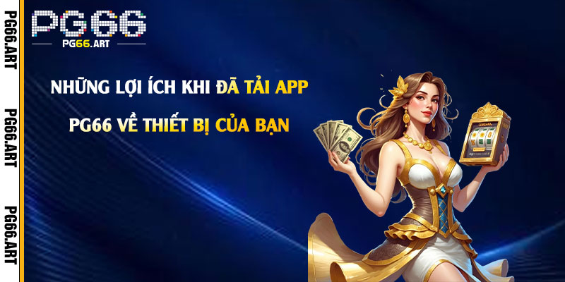 Những lợi ích khi đã Tải App Pg66 về thiết bị của bạn
